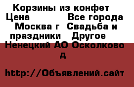 Корзины из конфет › Цена ­ 1 600 - Все города, Москва г. Свадьба и праздники » Другое   . Ненецкий АО,Осколково д.